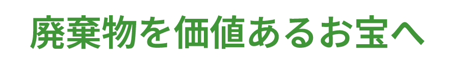 廃棄物を価値あるお宝へ
