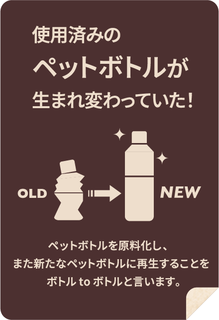 使用済みのペットボトルが生まれ変わっていた！ペットボトルを原料化し、また新たなペットボトルに再生することをボトルtoボトルと言います。