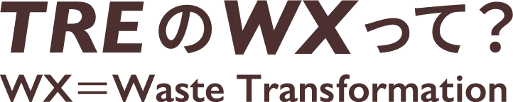 TREのWXって？ WX＝Waste Transformation